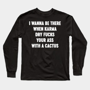 I Wanna Be There When Karma Dry Fucks Your Ass With A Cactus White Long Sleeve T-Shirt